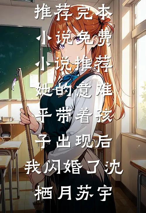 她的意难平带着孩子出现后，我闪婚了(沈栖月苏宇)推荐完本小说_免费小说推荐她的意难平带着孩子出现后，我闪婚了沈栖月苏宇