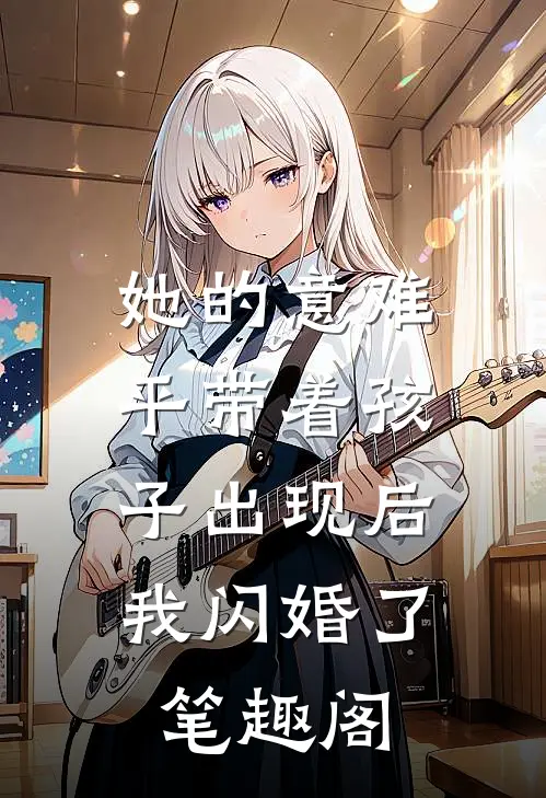 她的意难平带着孩子出现后，我闪婚了笔趣阁