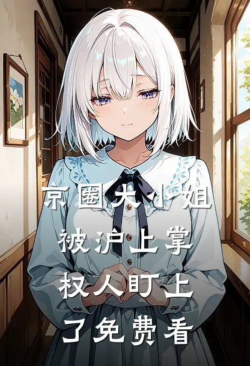 京圈大小姐，被沪上掌权人盯上了免费看