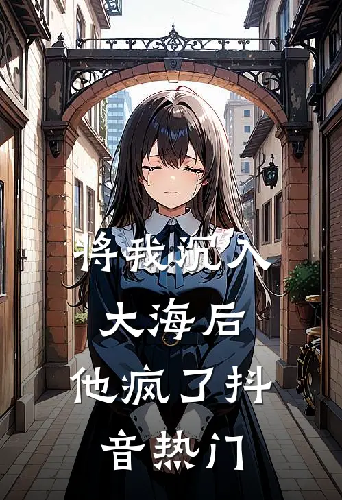 将我沉入大海后，他疯了抖音热门