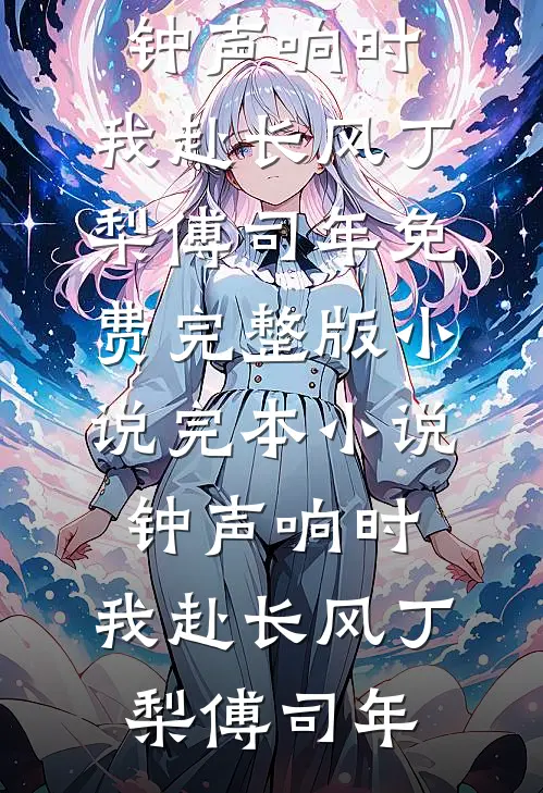 钟声响时，我赴长风丁梨傅司年免费完整版小说_完本小说钟声响时，我赴长风丁梨傅司年