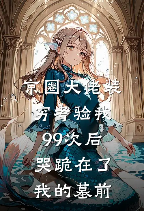 京圈大佬装穷考验我99次后，哭跪在了我的墓前