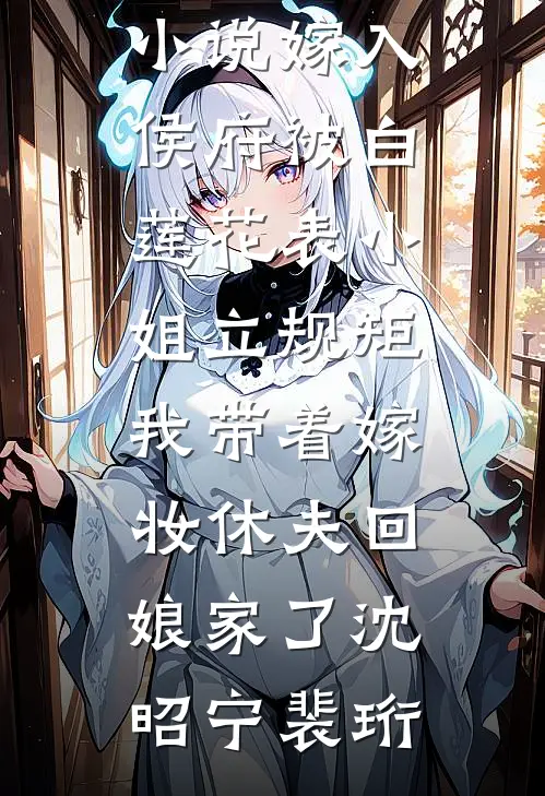 嫁入侯府被白莲花表小姐立规矩，我带着嫁妆休夫回娘家了沈昭宁裴珩无弹窗全文免费阅读_在线阅读免费小说嫁入侯府被白莲花表小姐立规矩，我带着嫁妆休夫回娘家了沈昭宁裴珩