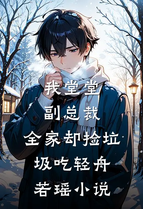 我堂堂副总裁，全家却捡垃圾吃轻舟若瑶小说