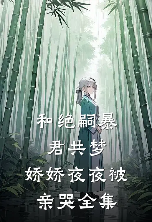 和绝嗣暴君共梦，娇娇夜夜被亲哭全集