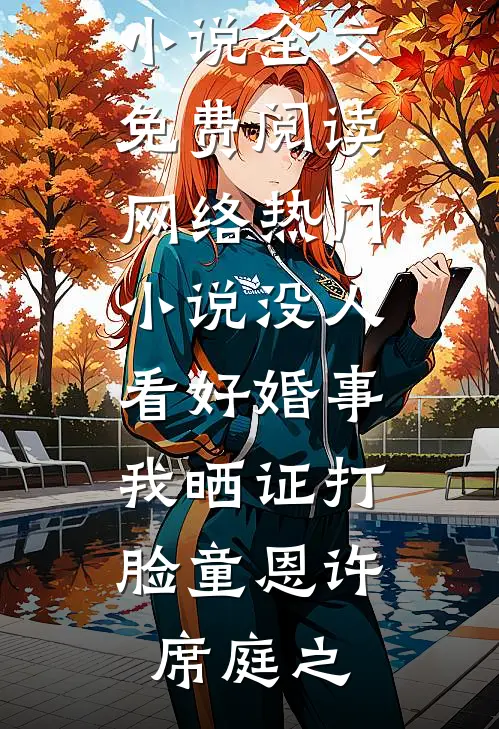 没人看好婚事，我晒证打脸(童恩许席庭之)完结版小说全文免费阅读_网络热门小说没人看好婚事，我晒证打脸童恩许席庭之