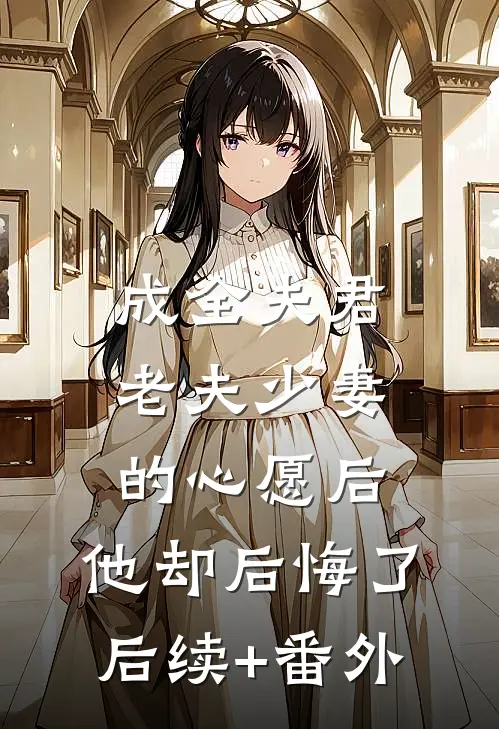 成全夫君老夫少妻的心愿后，他却后悔了后续+番外