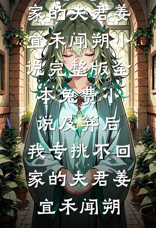 及笄后，我专挑不回家的夫君姜宜禾闻朔小说完整版_全本免费小说及笄后，我专挑不回家的夫君(姜宜禾闻朔)