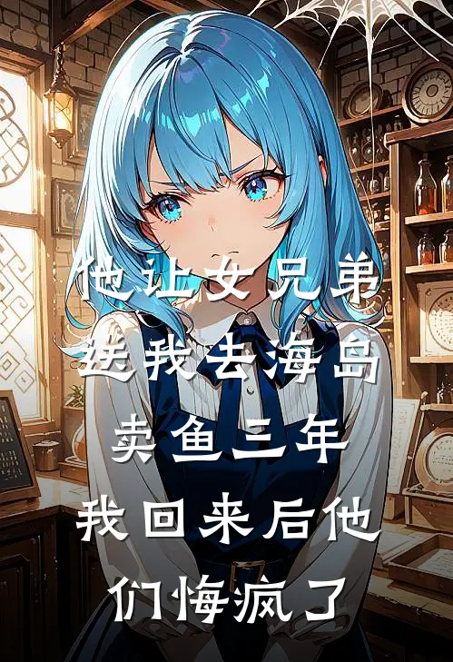 他让女兄弟送我去海岛卖鱼三年，我回来后他们悔疯了