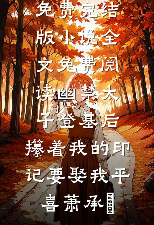 幽禁太子登基后，攥着我的印记要娶我平喜萧承璟免费完结版小说_全文免费阅读幽禁太子登基后，攥着我的印记要娶我平喜萧承璟