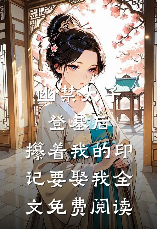 幽禁太子登基后，攥着我的印记要娶我全文免费阅读
