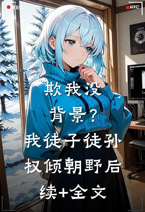 欺我没背景？我徒子徒孙权倾朝野后续+全文