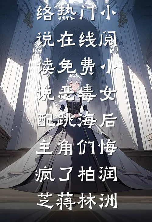 恶毒女配跳海后，主角们悔疯了(柏润芝蒋林洲)网络热门小说_在线阅读免费小说恶毒女配跳海后，主角们悔疯了柏润芝蒋林洲