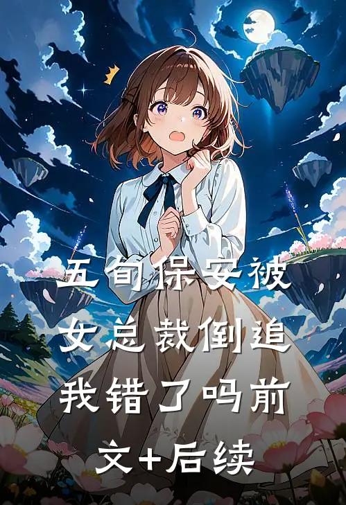 五旬保安被女总裁倒追，我错了吗前文+后续