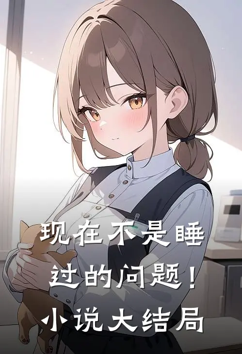 现在不是睡过的问题！小说大结局