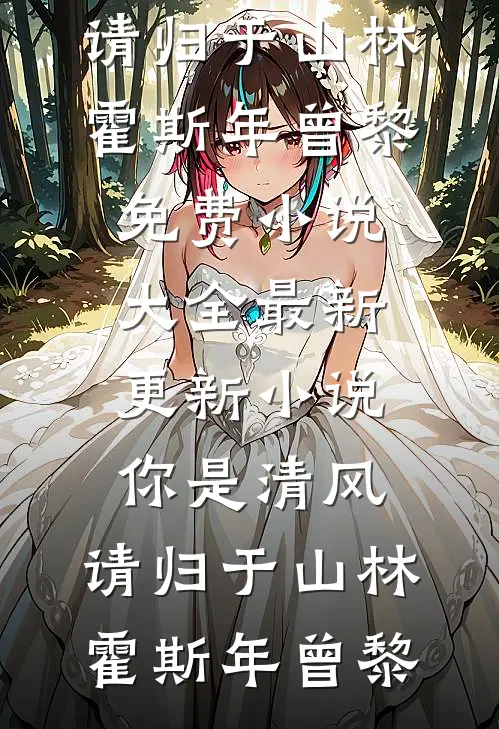 你是清风，请归于山林(霍斯年曾黎)免费小说大全_最新更新小说你是清风，请归于山林(霍斯年曾黎)