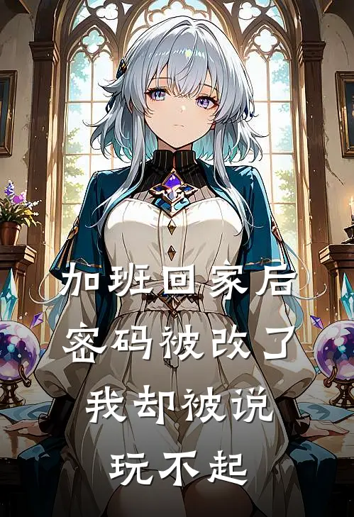 加班回家后密码被改了,我却被说玩不起 txt