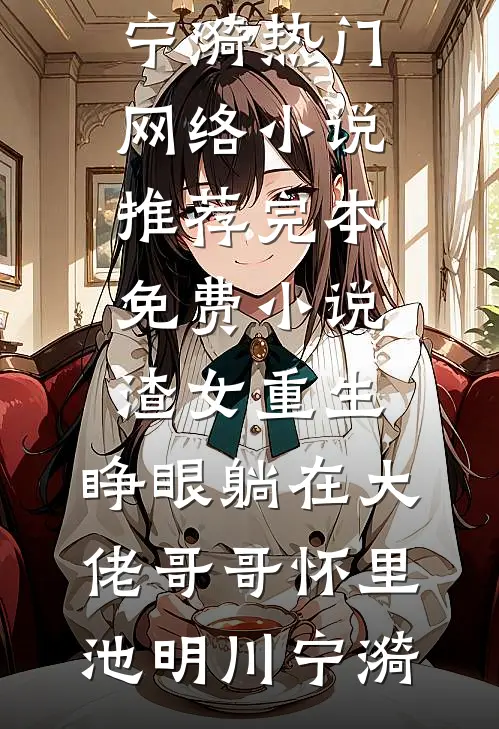 渣女重生，睁眼躺在大佬哥哥怀里(池明川宁漪)热门网络小说推荐_完本免费小说渣女重生，睁眼躺在大佬哥哥怀里池明川宁漪
