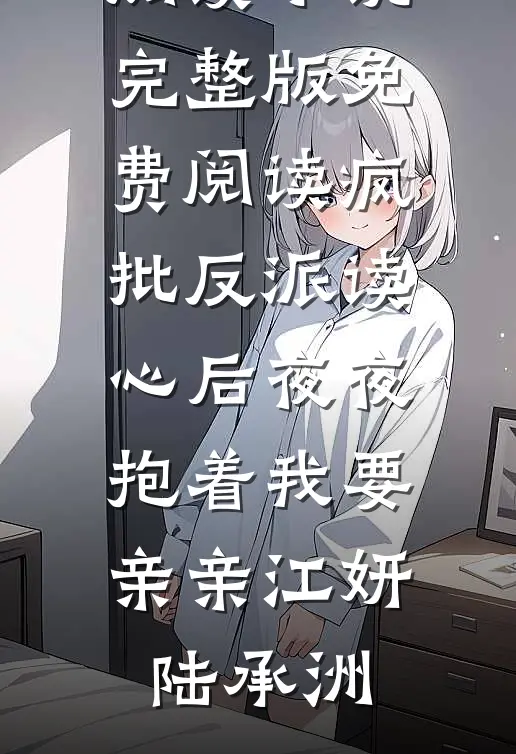 疯批反派读心后夜夜抱着我要亲亲江妍陆承洲完本小说阅读_小说完整版免费阅读疯批反派读心后夜夜抱着我要亲亲江妍陆承洲