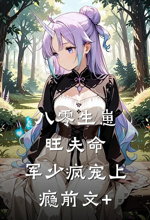 八零生崽旺夫命：军少疯宠上瘾前文+