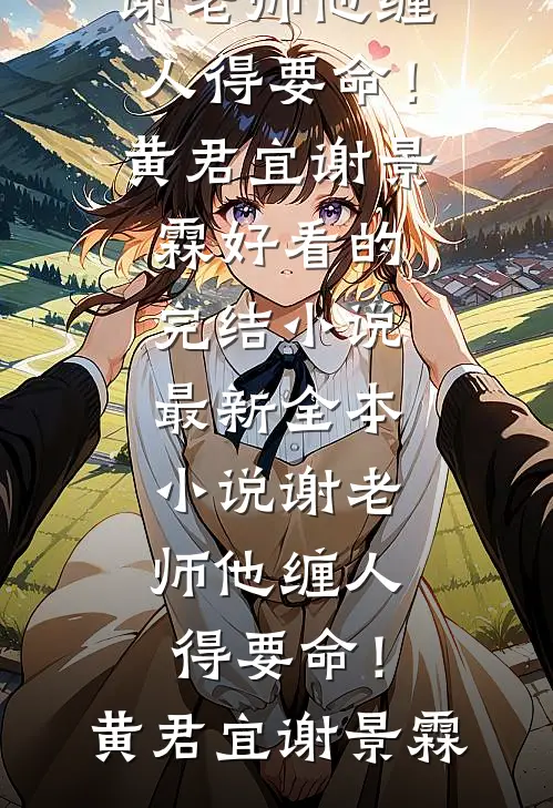谢老师他缠人得要命！黄君宜谢景霖好看的完结小说_最新全本小说谢老师他缠人得要命！(黄君宜谢景霖)
