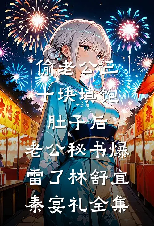 偷老公三十块填饱肚子后，老公秘书爆雷了林舒宜秦宴礼全集