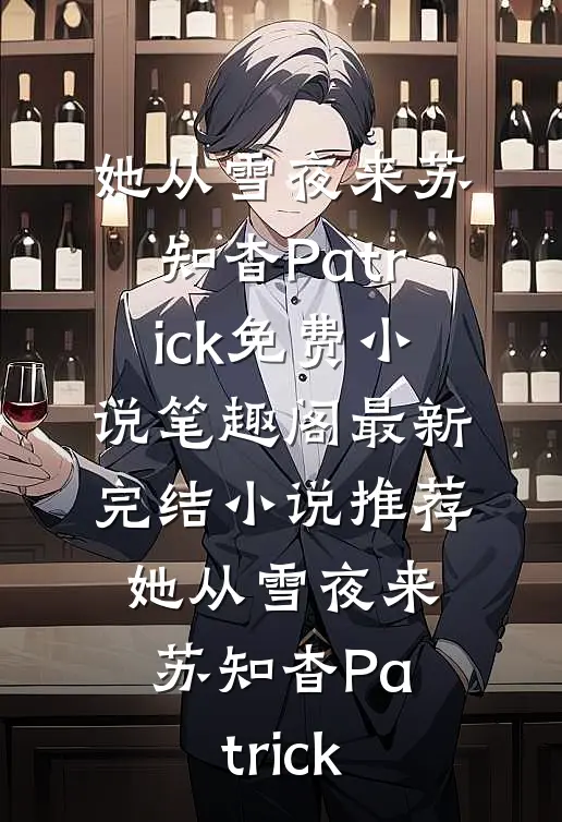 她从雪夜来苏知杳Patrick免费小说笔趣阁_最新完结小说推荐她从雪夜来苏知杳Patrick