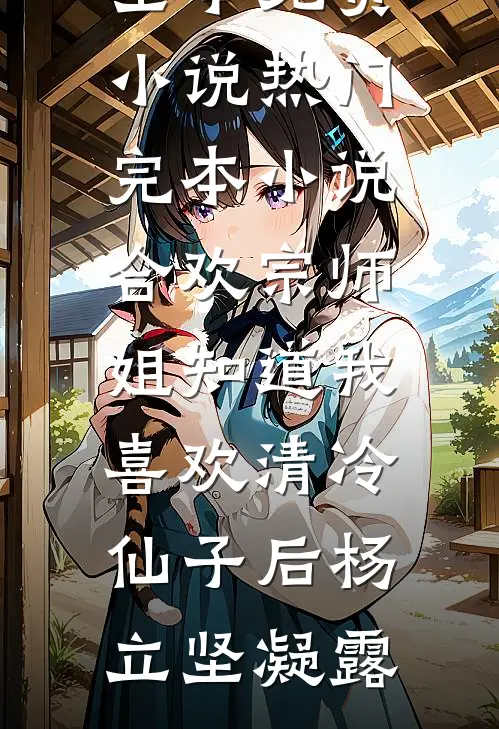 合欢宗师姐知道我喜欢清冷仙子后(杨立坚凝露)全本免费小说_热门完本小说合欢宗师姐知道我喜欢清冷仙子后杨立坚凝露
