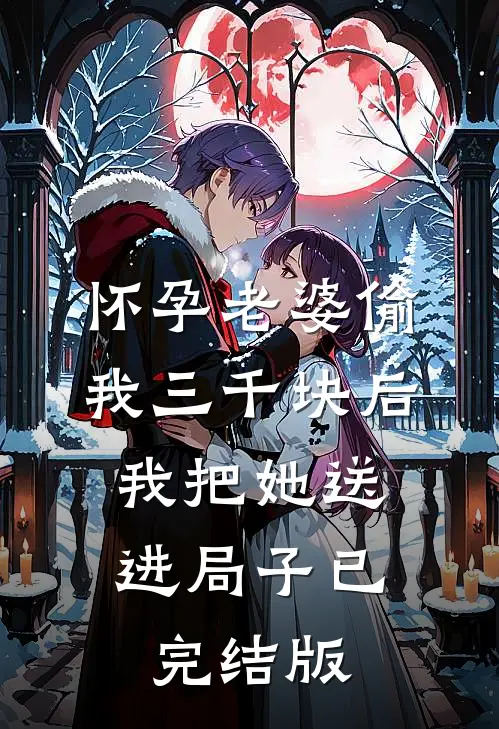 怀孕老婆偷我三千块后，我把她送进局子已完结版