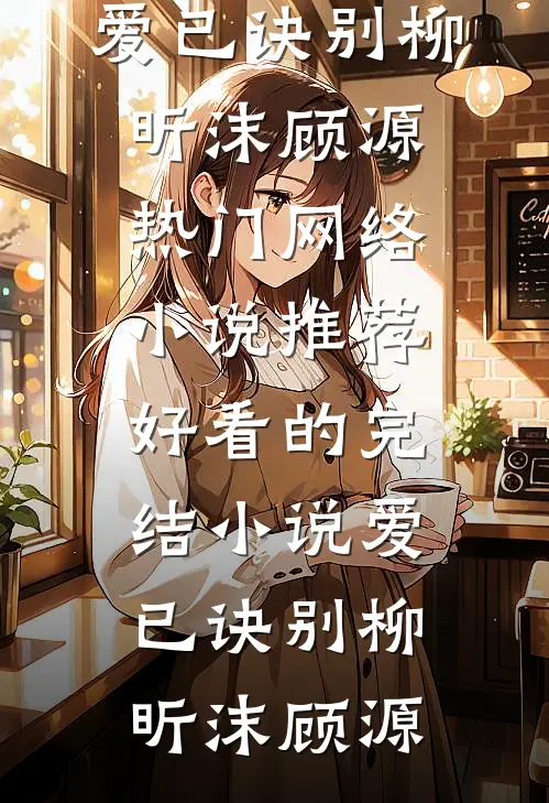 爱已诀别(柳昕沫顾源)热门网络小说推荐_好看的完结小说爱已诀别(柳昕沫顾源)