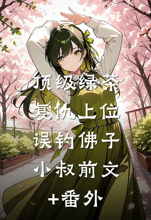 顶级绿茶复仇上位，误钓佛子小叔前文+番外