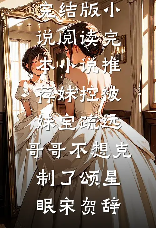 妹控被妹宝疏远，哥哥不想克制了(颂星眠宋贺辞)完结版小说阅读_完本小说推荐妹控被妹宝疏远，哥哥不想克制了(颂星眠宋贺辞)