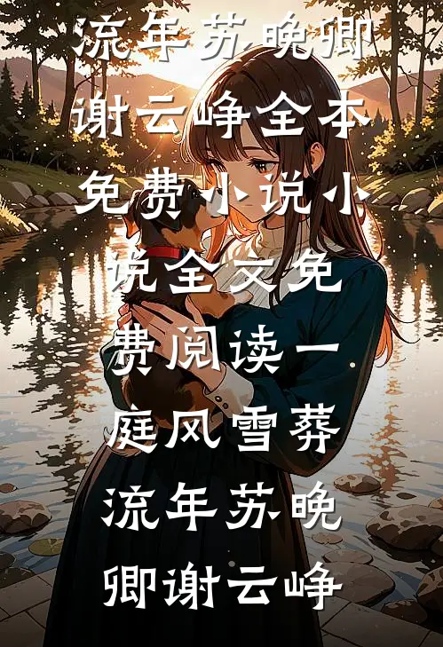 一庭风雪葬流年(苏晚卿谢云峥)全本免费小说_小说全文免费阅读一庭风雪葬流年(苏晚卿谢云峥)