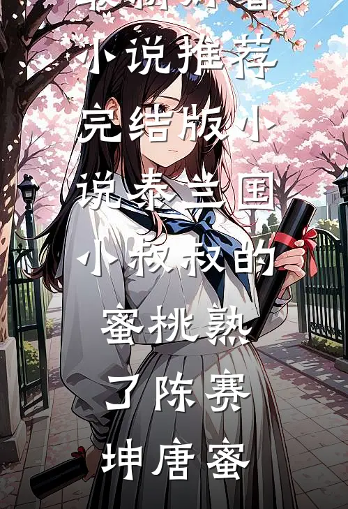 泰兰国小叔叔的蜜桃熟了陈赛坤唐蜜最新好看小说推荐_完结版小说泰兰国小叔叔的蜜桃熟了(陈赛坤唐蜜)