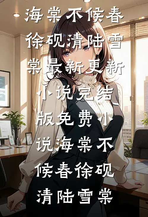 海棠不候春(徐砚清陆雪棠)最新更新小说_完结版免费小说海棠不候春徐砚清陆雪棠