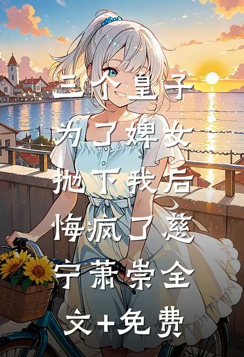 三个皇子为了婢女抛下我后，悔疯了慈宁萧崇全文+免费