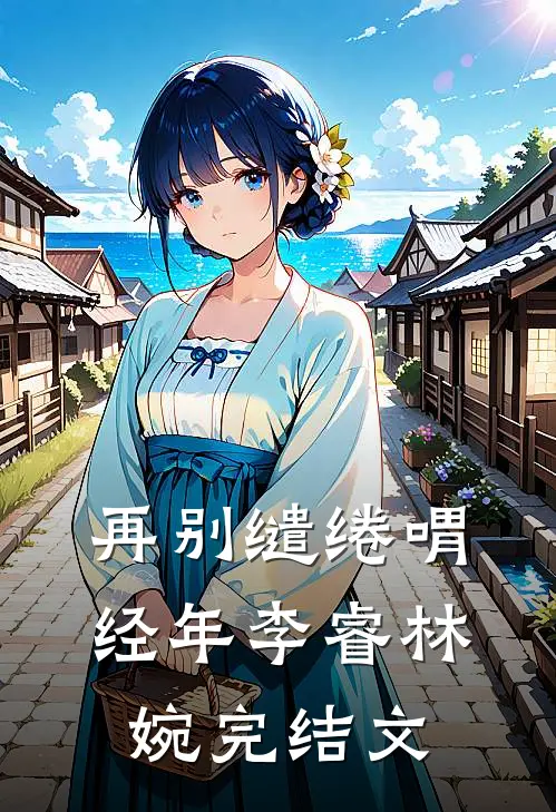 再别缱绻喟经年李睿林婉完结文