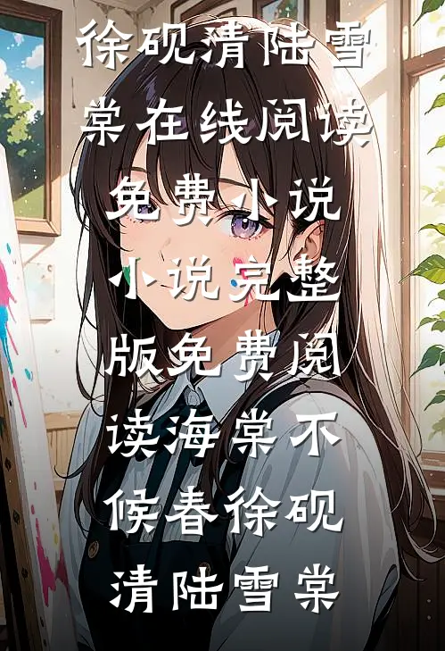 海棠不候春徐砚清陆雪棠在线阅读免费小说_小说完整版免费阅读海棠不候春(徐砚清陆雪棠)