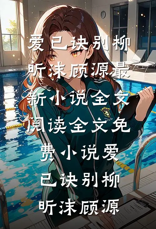 爱已诀别(柳昕沫顾源)最新小说全文阅读_全文免费小说爱已诀别柳昕沫顾源
