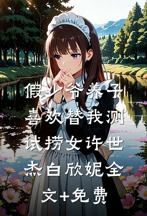 假少爷养子喜欢替我测试捞女许世杰白欣妮全文+免费