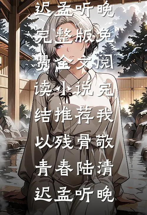 我以残骨敬青春陆清迟孟听晚完整版免费全文阅读_小说完结推荐我以残骨敬青春陆清迟孟听晚
