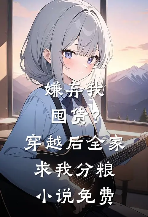 嫌弃我囤货？穿越后全家求我分粮小说免费