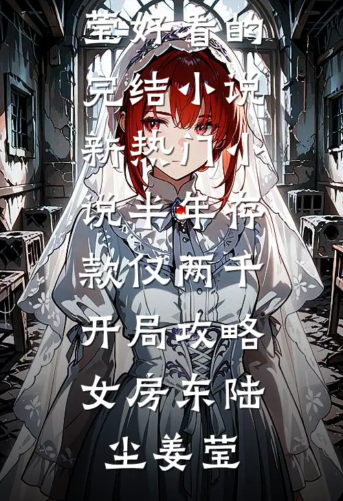 半年存款仅两千，开局攻略女房东陆尘姜莹好看的完结小说_新热门小说半年存款仅两千，开局攻略女房东陆尘姜莹