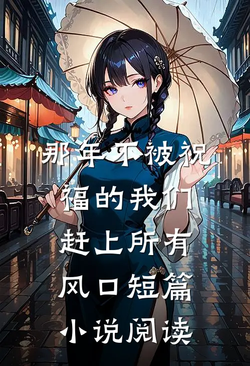 那年不被祝福的我们，赶上所有风口短篇小说阅读