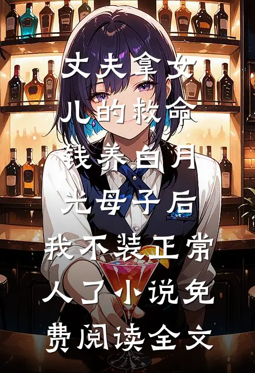 丈夫拿女儿的救命钱养白月光母子后，我不装正常人了小说免费阅读全文