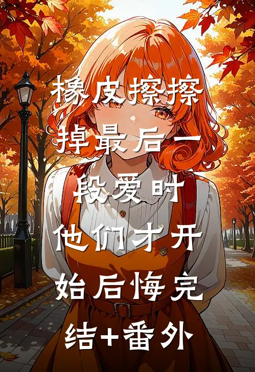 橡皮擦擦掉最后一段爱时，他们才开始后悔完结+番外