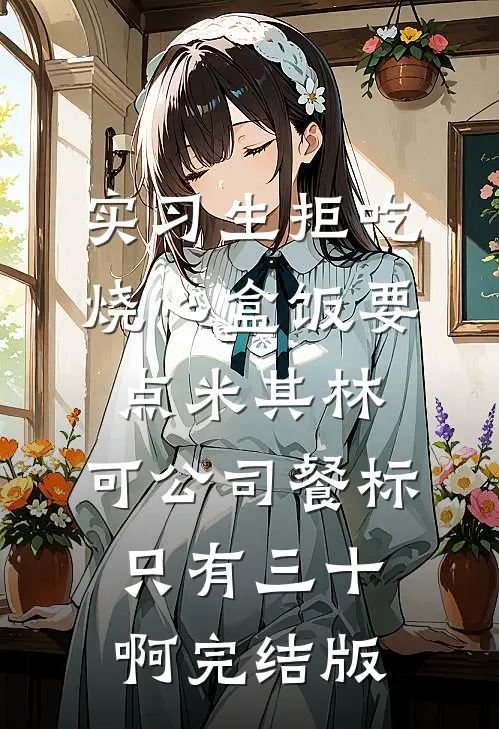 实习生拒吃烧心盒饭要点米其林，可公司餐标只有三十啊完结版