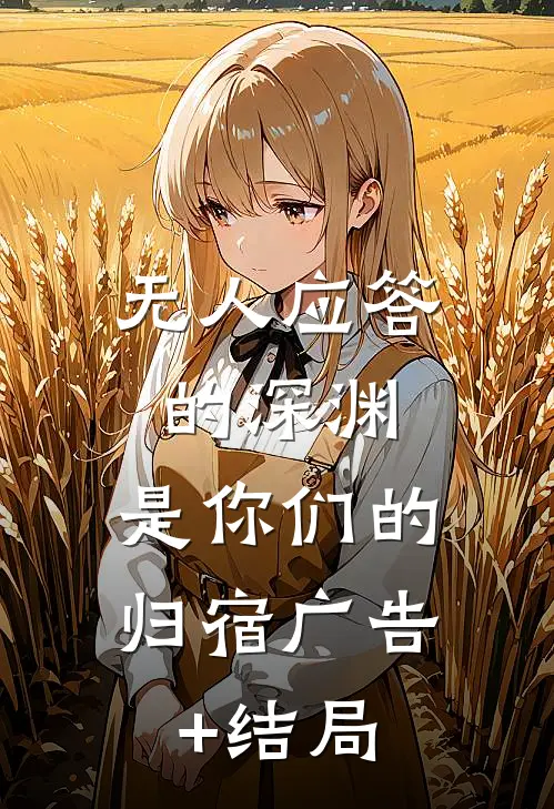 无人应答的深渊，是你们的归宿广告+结局