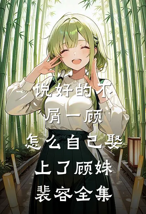 说好的不屑一顾，怎么自己娶上了顾姝裴容全集