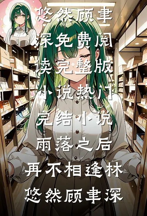 雨落之后，再不相逢林悠然顾聿深免费阅读完整版小说_热门完结小说雨落之后，再不相逢林悠然顾聿深